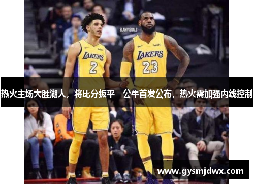 热火主场大胜湖人，将比分扳平　公牛首发公布，热火需加强内线控制